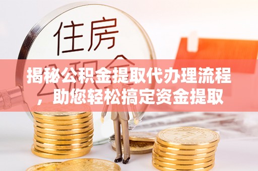 静乐揭秘公积金提取代办理流程，助您轻松搞定资金提取