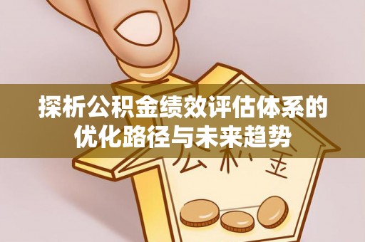 静乐探析公积金绩效评估体系的优化路径与未来趋势