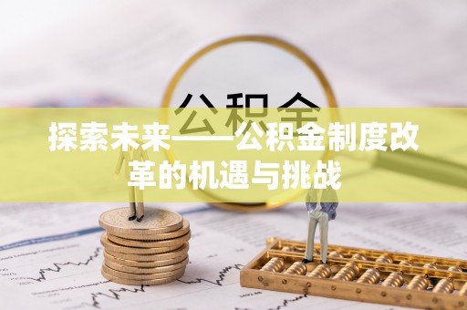 静乐探索未来——公积金制度改革的机遇与挑战