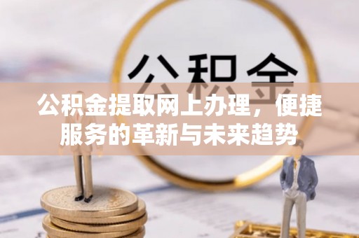 静乐公积金提取网上办理，便捷服务的革新与未来趋势