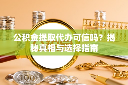静乐公积金提取代办可信吗？揭秘真相与选择指南