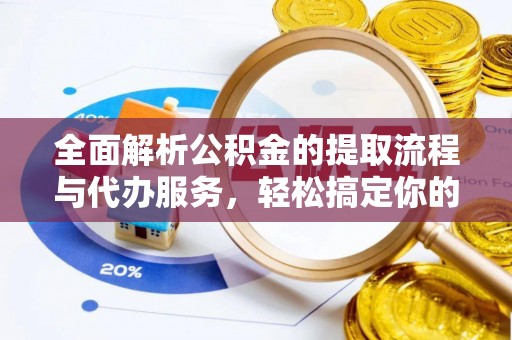 静乐全面解析公积金的提取流程与代办服务，轻松搞定你的公积金咨询代办提取