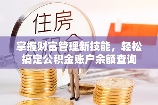 静乐掌握财富管理新技能，轻松搞定公积金账户余额查询