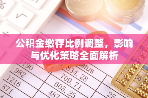 静乐公积金缴存比例调整，影响与优化策略全面解析