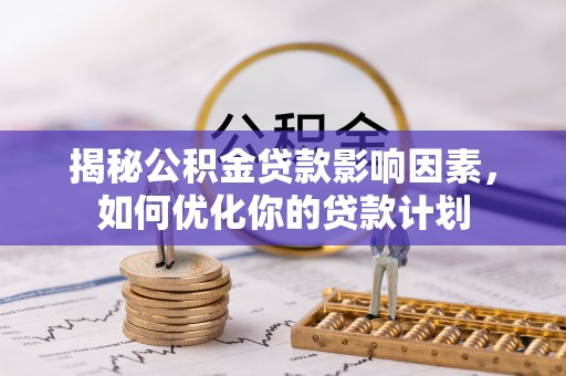 静乐揭秘公积金贷款影响因素，如何优化你的贷款计划