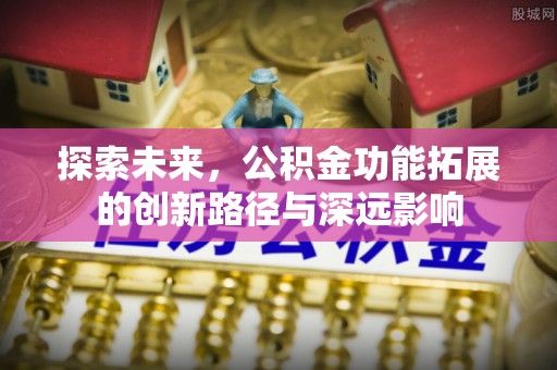 静乐探索未来，公积金功能拓展的创新路径与深远影响