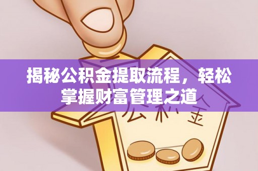 静乐揭秘公积金提取流程，轻松掌握财富管理之道