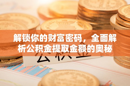 静乐解锁你的财富密码，全面解析公积金提取金额的奥秘
