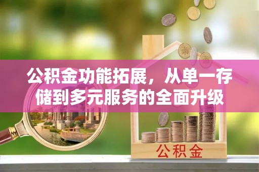 静乐公积金功能拓展，从单一存储到多元服务的全面升级