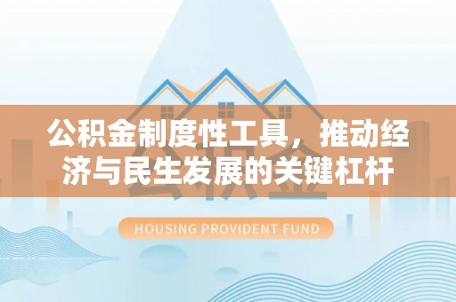 静乐公积金制度性工具，推动经济与民生发展的关键杠杆