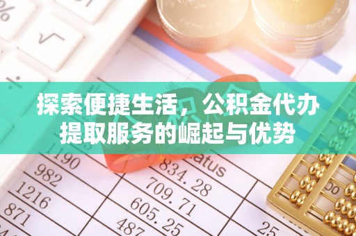 静乐探索便捷生活，公积金代办提取服务的崛起与优势