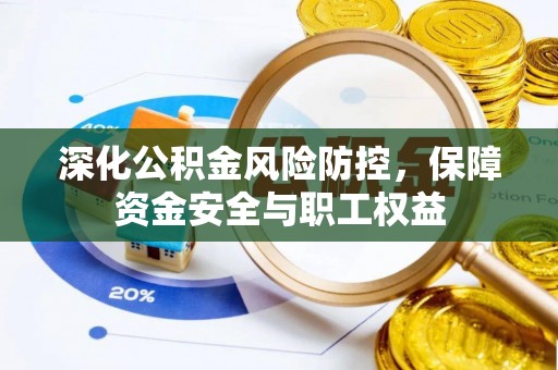静乐深化公积金风险防控，保障资金安全与职工权益