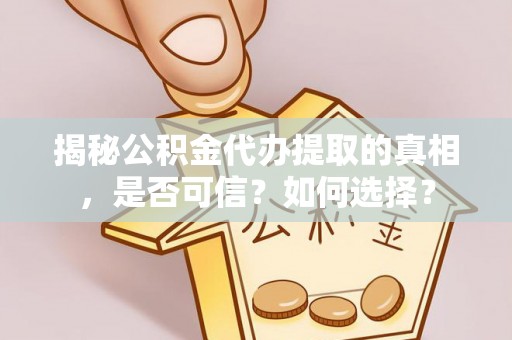 静乐揭秘公积金代办提取的真相，是否可信？如何选择？