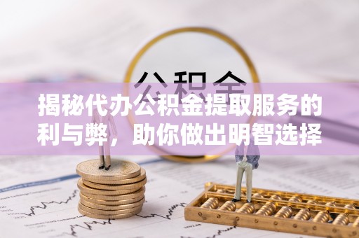 静乐揭秘代办公积金提取服务的利与弊，助你做出明智选择