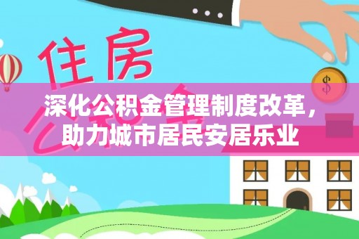 静乐深化公积金管理制度改革，助力城市居民安居乐业
