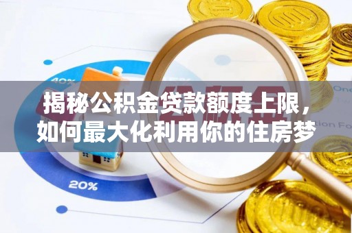 静乐揭秘公积金贷款额度上限，如何最大化利用你的住房梦？
