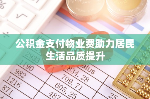 静乐公积金支付物业费助力居民生活品质提升