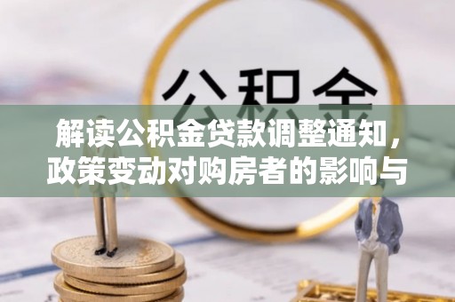静乐解读公积金贷款调整通知，政策变动对购房者的影响与应对策略