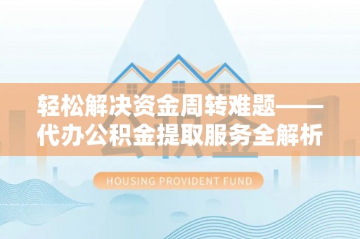 静乐轻松解决资金周转难题——代办公积金提取服务全解析