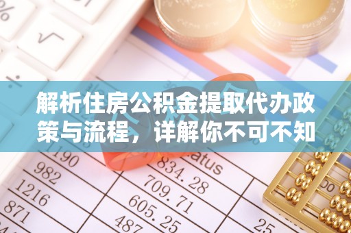 静乐解析住房公积金提取代办政策与流程，详解你不可不知的关键点