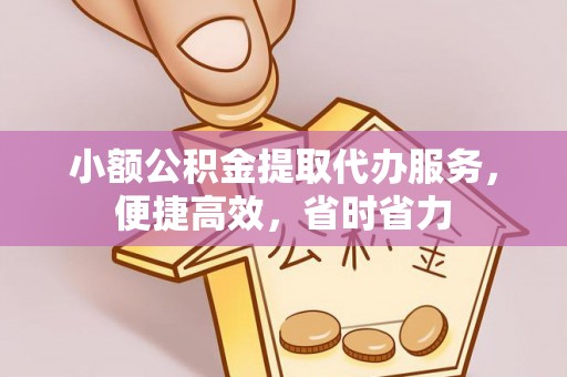 静乐小额公积金提取代办服务，便捷高效，省时省力