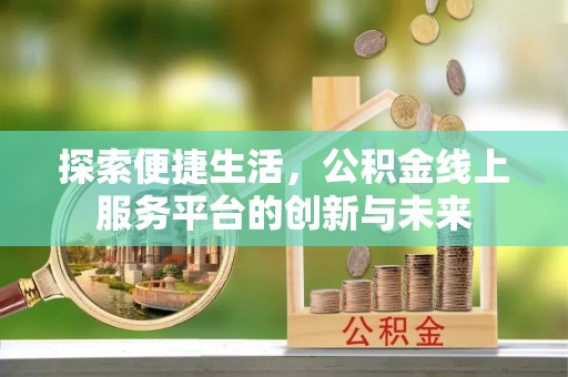 静乐探索便捷生活，公积金线上服务平台的创新与未来