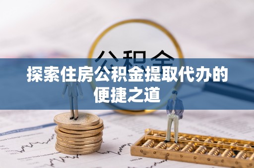 静乐探索住房公积金提取代办的便捷之道