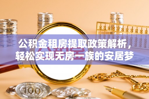 静乐公积金租房提取政策解析，轻松实现无房一族的安居梦想