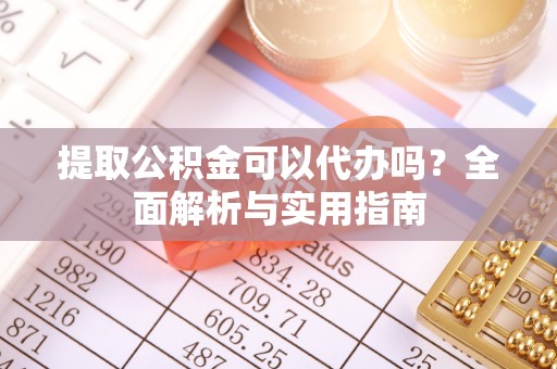 静乐提取公积金可以代办吗？全面解析与实用指南