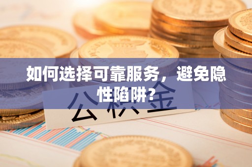 静乐如何选择可靠服务，避免隐性陷阱？