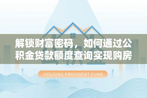 静乐解锁财富密码，如何通过公积金贷款额度查询实现购房梦想