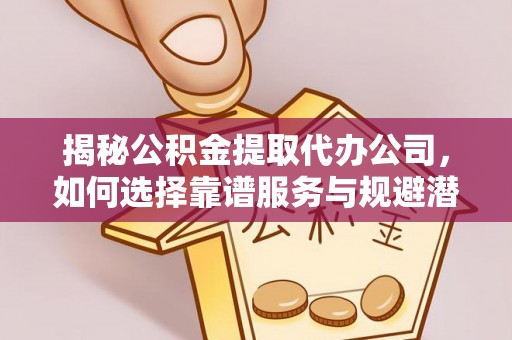 静乐揭秘公积金提取代办公司，如何选择靠谱服务与规避潜在风险