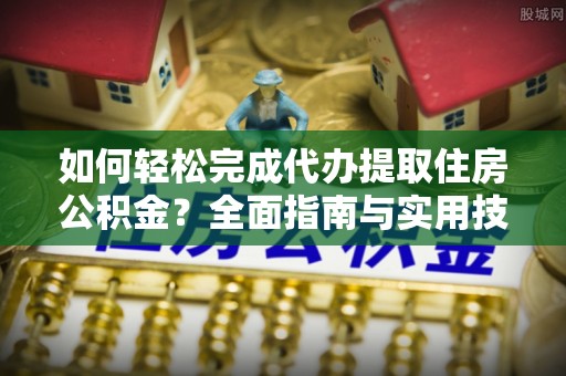 静乐如何轻松完成代办提取住房公积金？全面指南与实用技巧