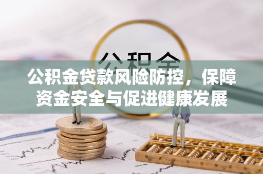 静乐公积金贷款风险防控，保障资金安全与促进健康发展