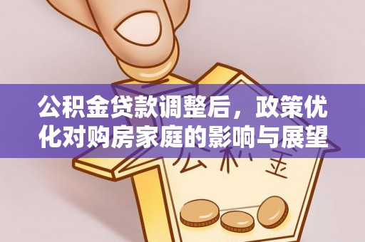 静乐公积金贷款调整后，政策优化对购房家庭的影响与展望