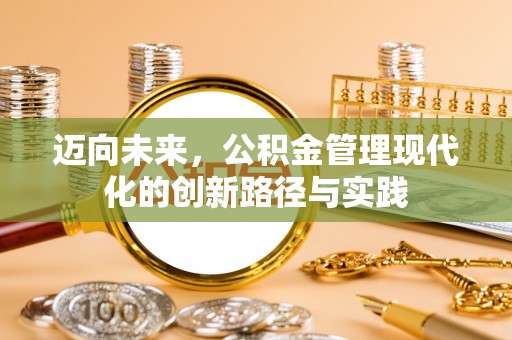 静乐迈向未来，公积金管理现代化的创新路径与实践