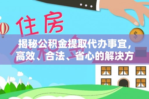 静乐揭秘公积金提取代办事宜，高效、合法、省心的解决方案