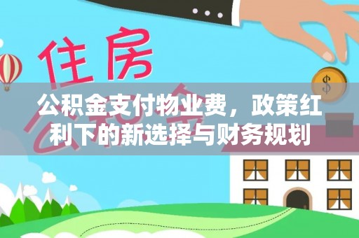 静乐公积金支付物业费，政策红利下的新选择与财务规划