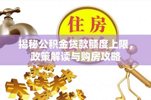 静乐揭秘公积金贷款额度上限，政策解读与购房攻略