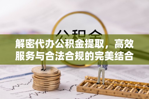 静乐解密代办公积金提取，高效服务与合法合规的完美结合