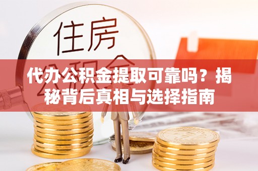 静乐代办公积金提取可靠吗？揭秘背后真相与选择指南