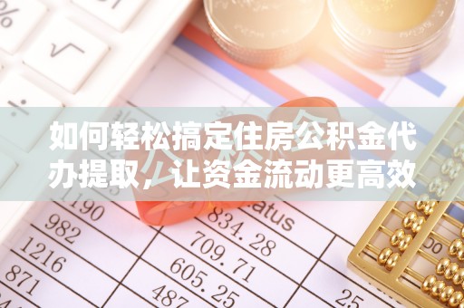 静乐如何轻松搞定住房公积金代办提取，让资金流动更高效
