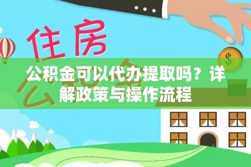 静乐公积金可以代办提取吗？详解政策与操作流程