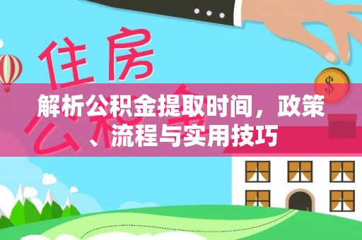 静乐解析公积金提取时间，政策、流程与实用技巧