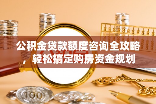 静乐公积金贷款额度咨询全攻略，轻松搞定购房资金规划