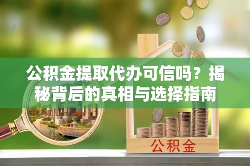 静乐公积金提取代办可信吗？揭秘背后的真相与选择指南