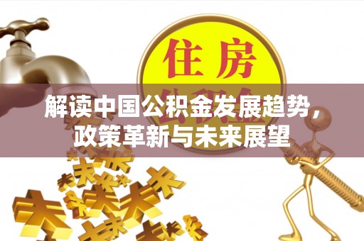 静乐解读中国公积金发展趋势，政策革新与未来展望