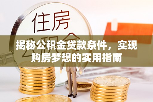静乐揭秘公积金贷款条件，实现购房梦想的实用指南