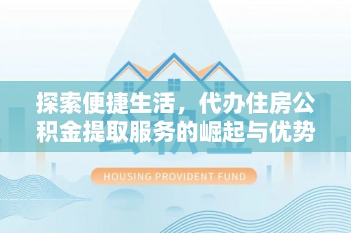 静乐探索便捷生活，代办住房公积金提取服务的崛起与优势