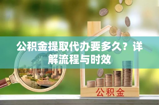 静乐公积金提取代办要多久？详解流程与时效